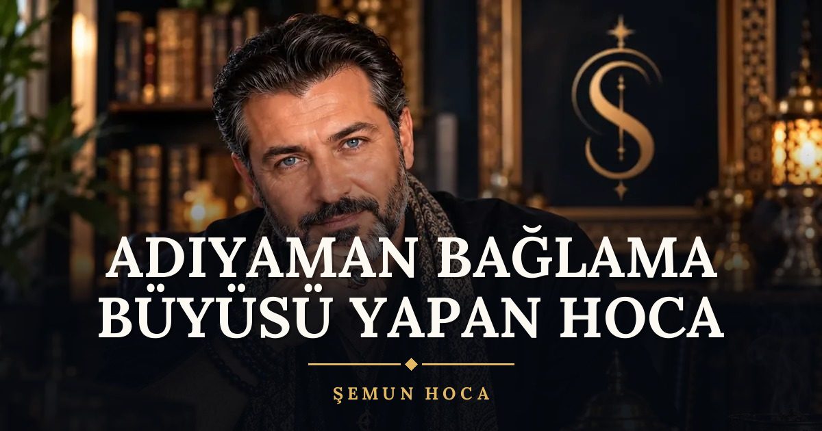 Adıyaman Bağlama Büyüsü Yapan Hoca – Şemun Hoca