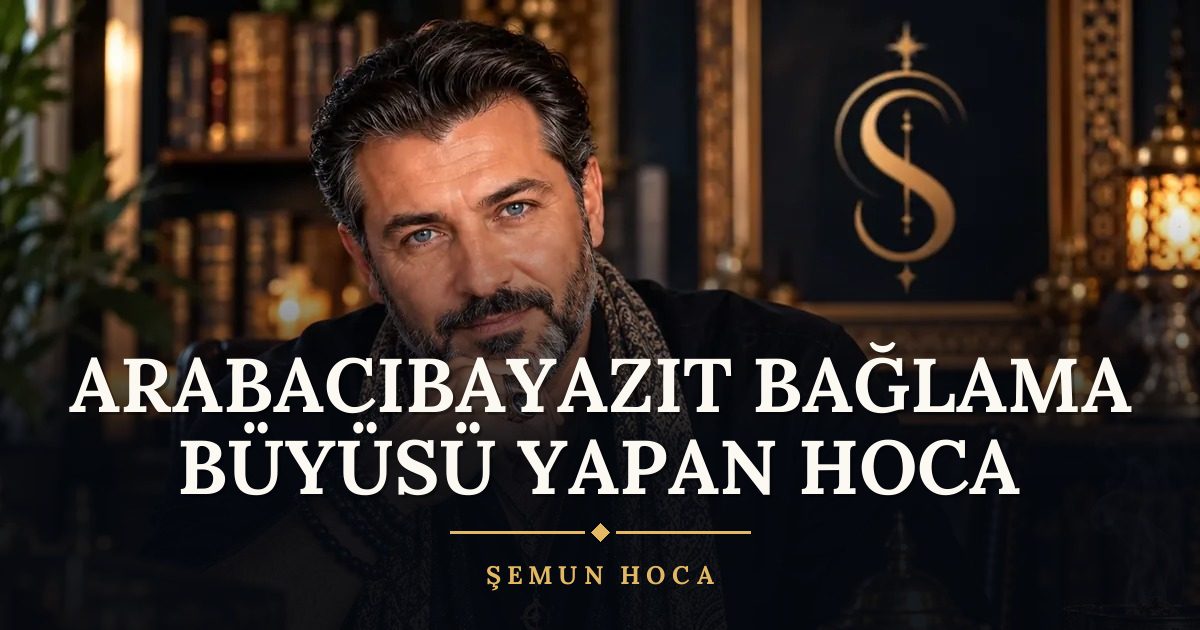 Arabacıbayazıt Bağlama Büyüsü Yapan Hoca – Şemun Hoca