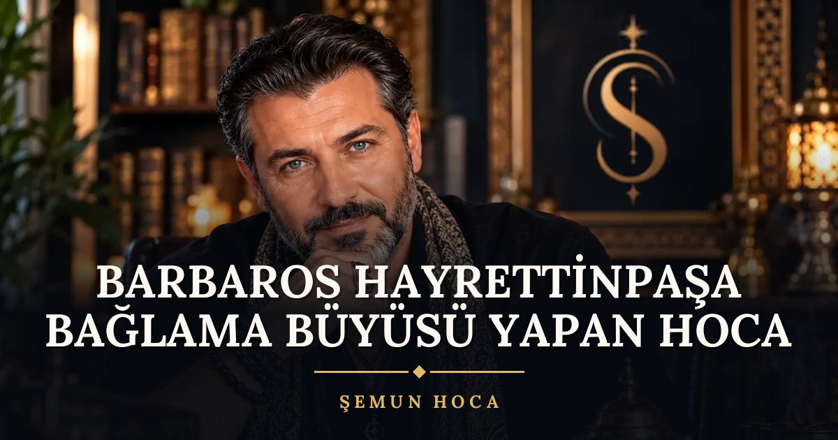 Barbaros Hayrettinpaşa Bağlama Büyüsü Yapan Hoca – Şemun Hoca