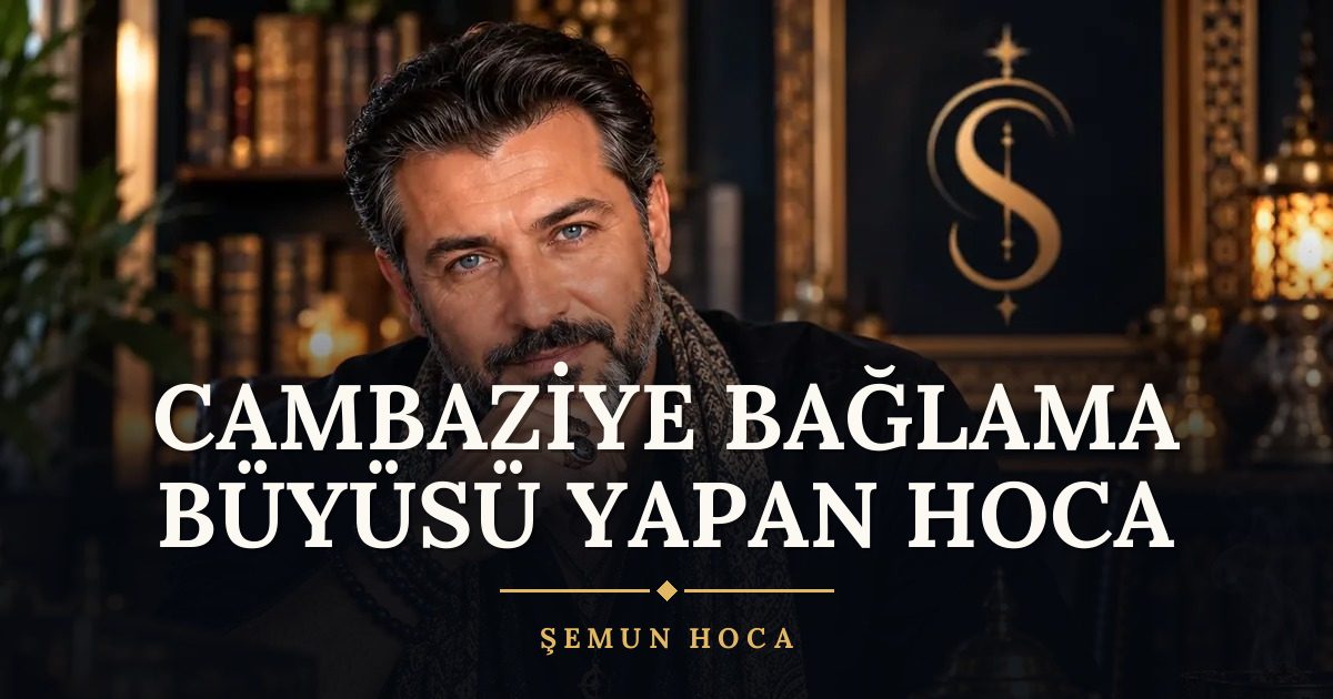 Cambaziye Bağlama Büyüsü Yapan Hoca – Şemun Hoca