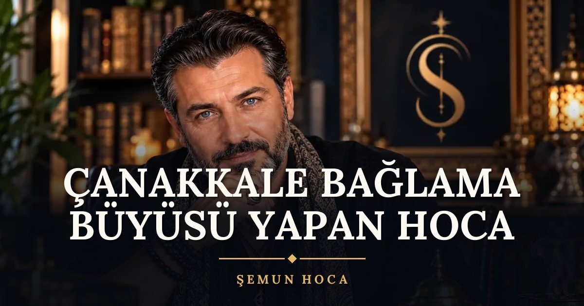Çanakkale Bağlama Büyüsü Yapan Hoca – Şemun Hoca