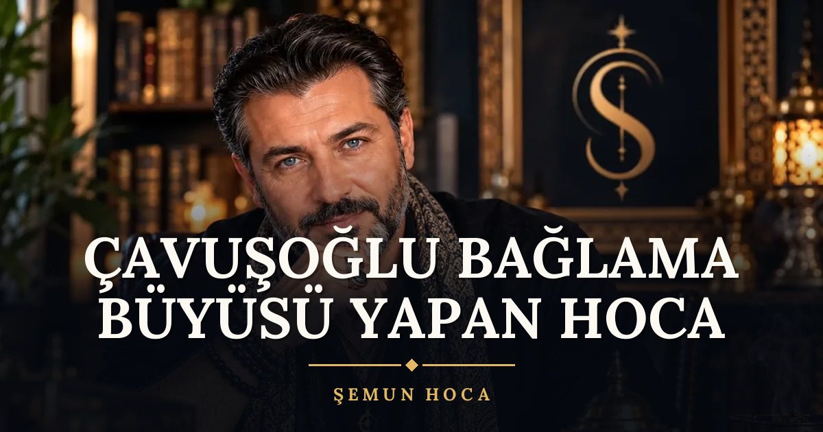 Çavuşoğlu Bağlama Büyüsü Yapan Hoca – Şemun Hoca