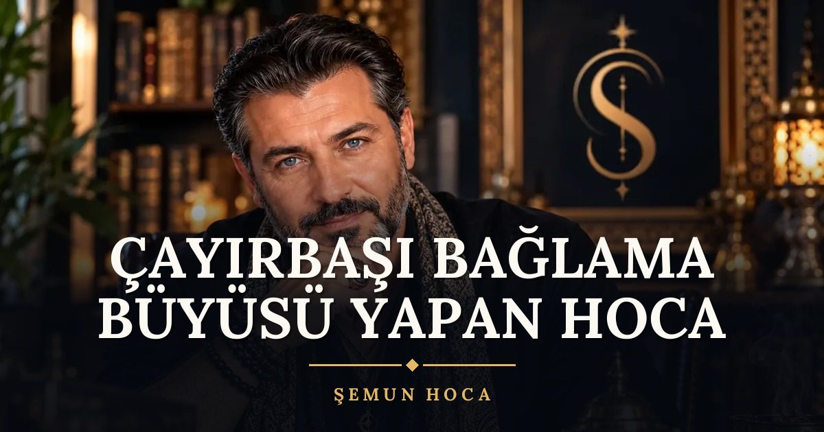 Çayırbaşı Bağlama Büyüsü Yapan Hoca – Şemun Hoca