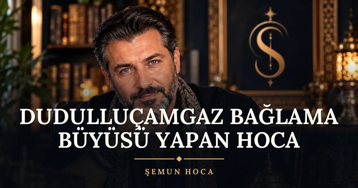Dudulluçamgaz Bağlama Büyüsü Yapan Hoca – Şemun Hoca