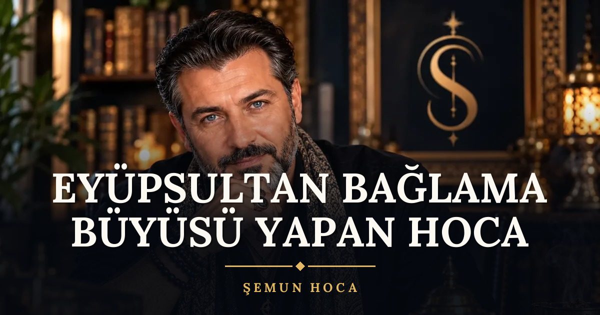 Eyüpsultan Bağlama Büyüsü Yapan Hoca – Şemun Hoca