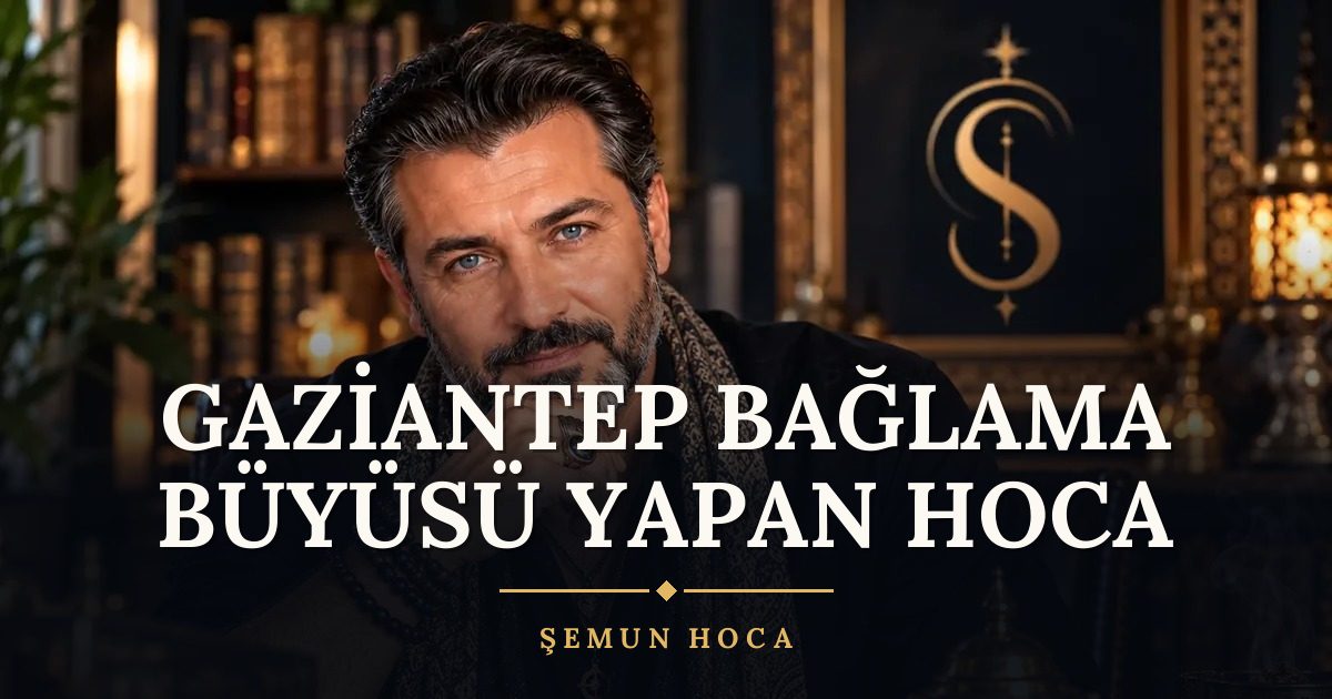 Gaziantep Bağlama Büyüsü Yapan Hoca – Şemun Hoca