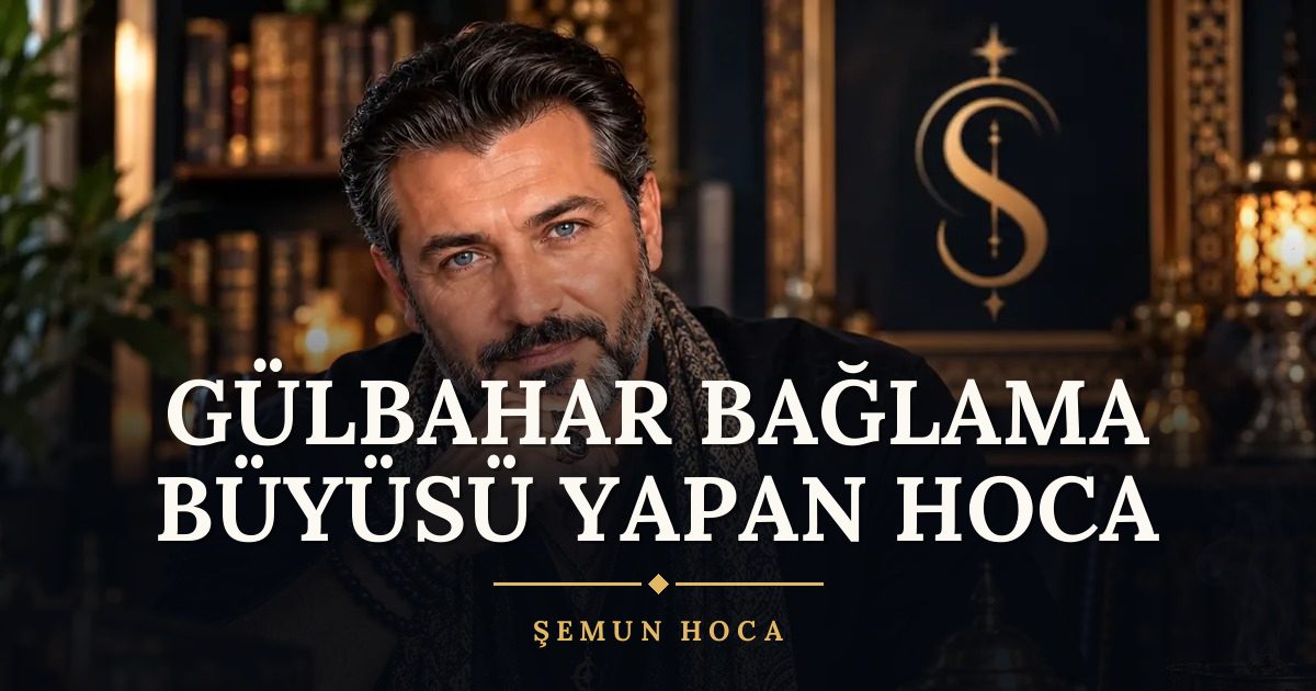 Gülbahar Bağlama Büyüsü Yapan Hoca – Şemun Hoca
