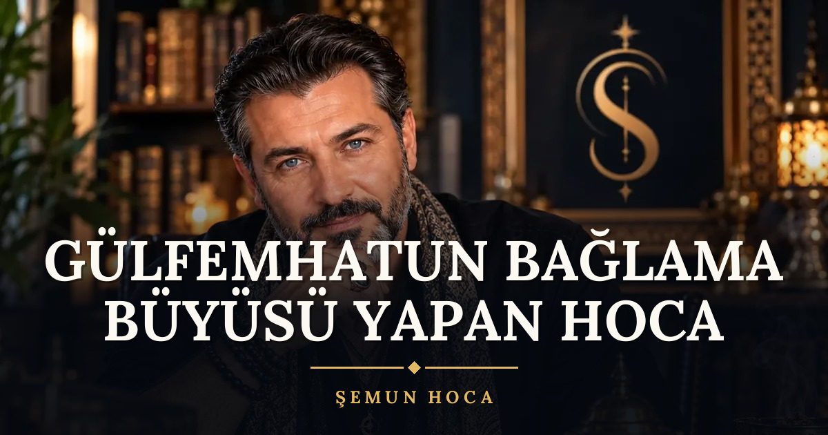 Gülfemhatun Bağlama Büyüsü Yapan Hoca – Şemun Hoca