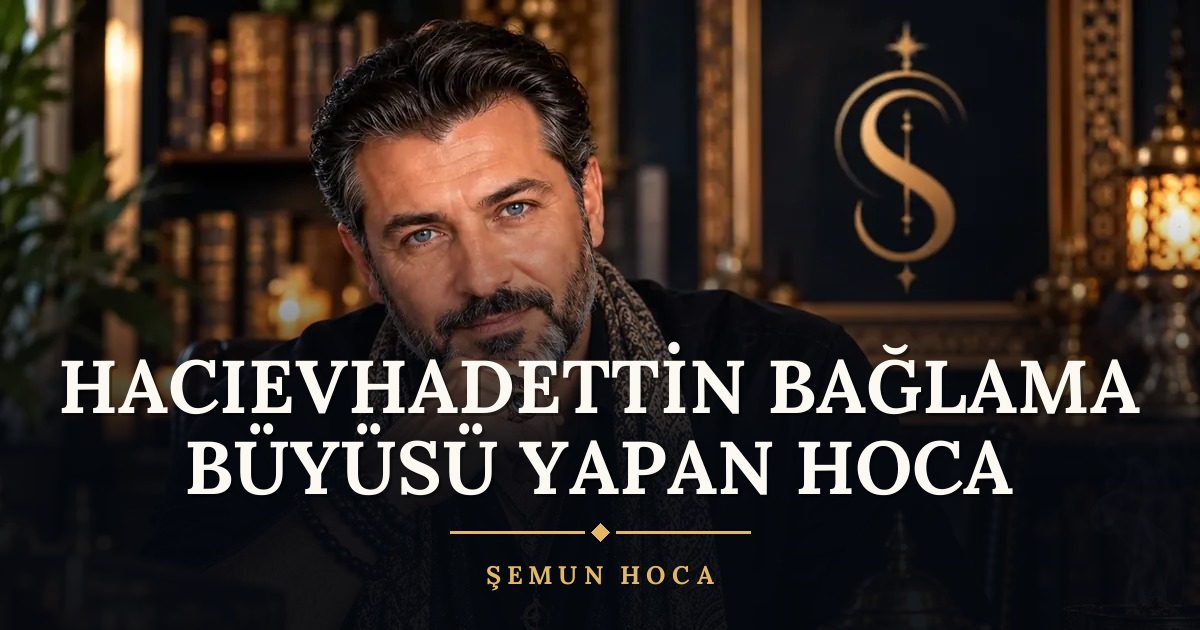 Hacıevhadettin Bağlama Büyüsü Yapan Hoca – Şemun Hoca