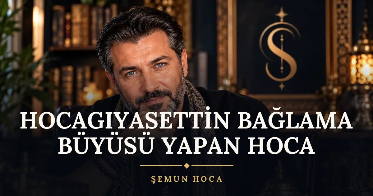 Hocagıyasettin Bağlama Büyüsü Yapan Hoca – Şemun Hoca