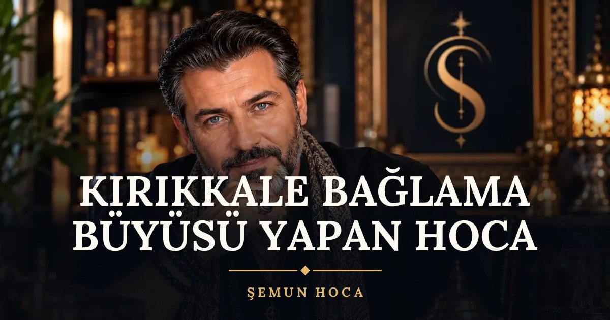 Kırıkkale Bağlama Büyüsü Yapan Hoca – Şemun Hoca
