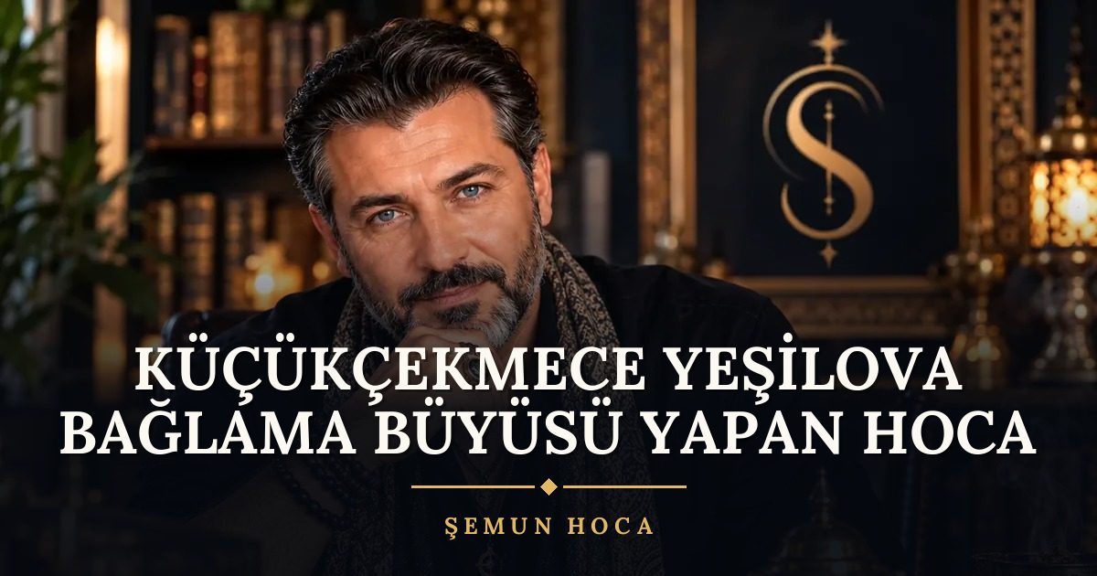 Küçükçekmece Yeşilova Bağlama Büyüsü Yapan Hoca – Şemun Hoca