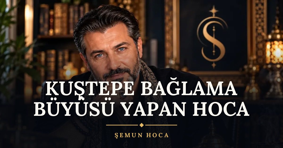 Kuştepe Bağlama Büyüsü Yapan Hoca – Şemun Hoca