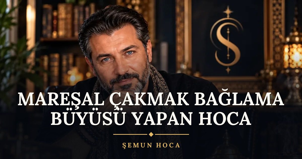 Mareşal Çakmak Bağlama Büyüsü Yapan Hoca – Şemun Hoca