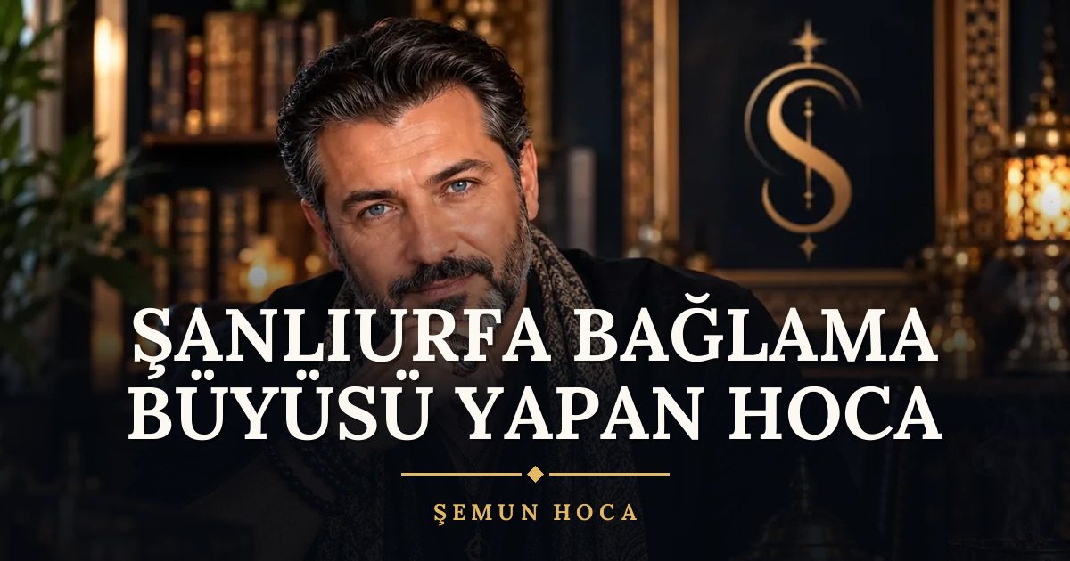 Şanlıurfa Bağlama Büyüsü Yapan Hoca – Şemun Hoca