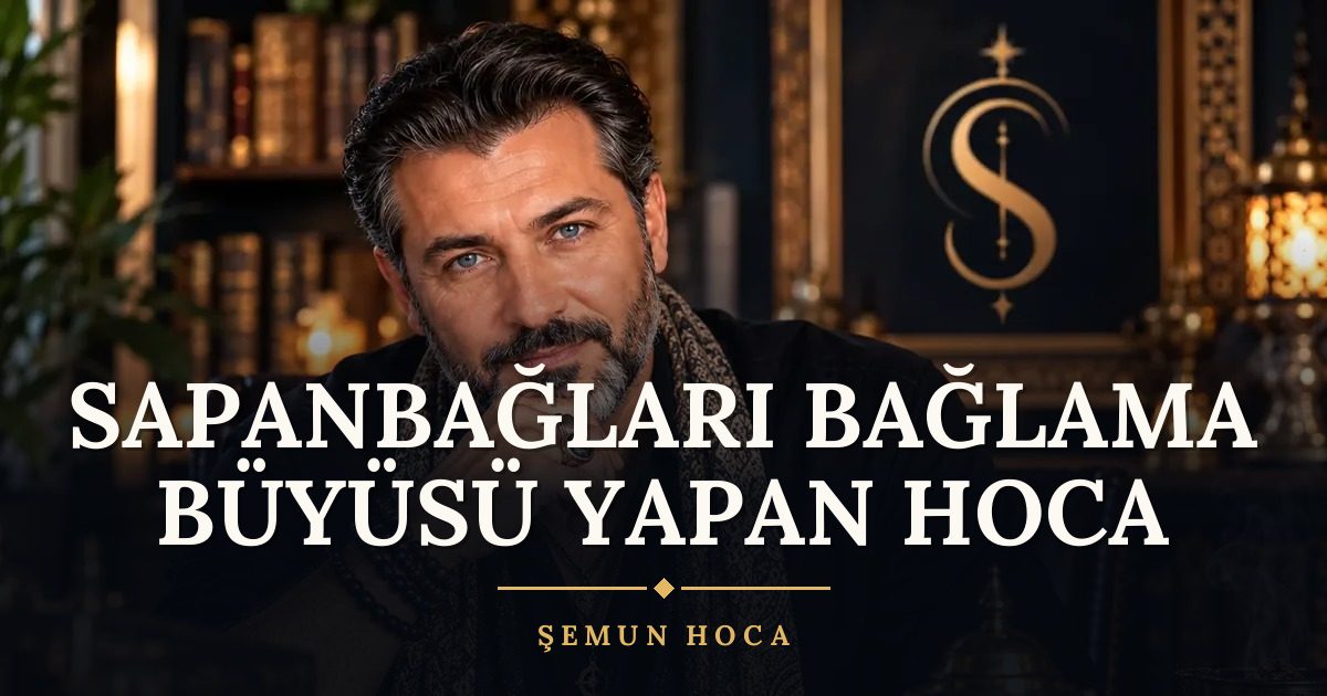 Sapanbağları Bağlama Büyüsü Yapan Hoca – Şemun Hoca