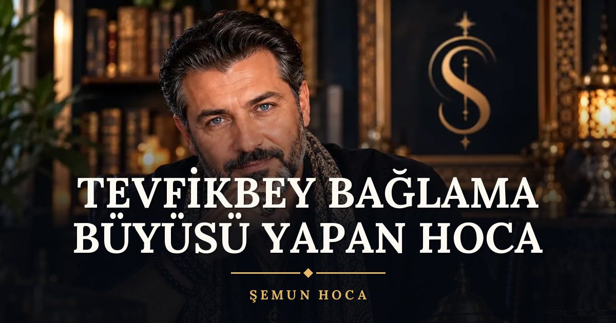 Tevfikbey Bağlama Büyüsü Yapan Hoca – Şemun Hoca