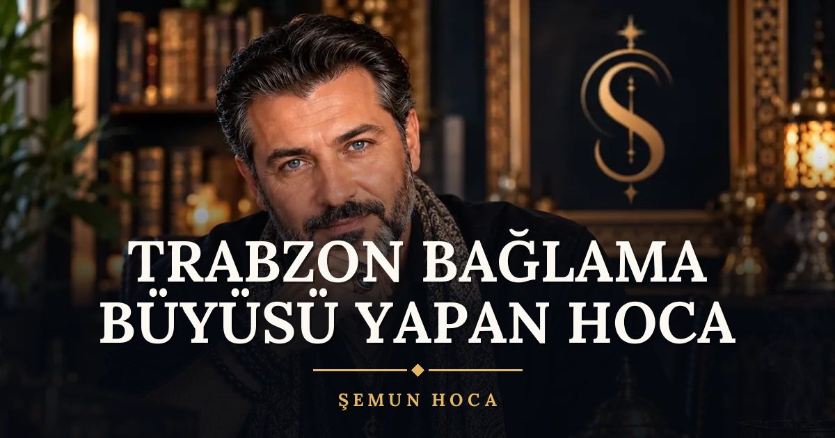 Trabzon Bağlama Büyüsü Yapan Hoca – Şemun Hoca
