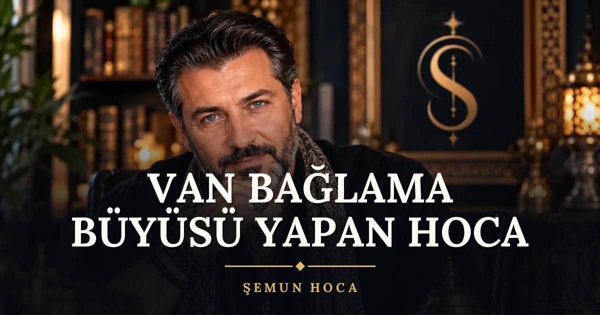 Van Bağlama Büyüsü Yapan Hoca – Şemun Hoca