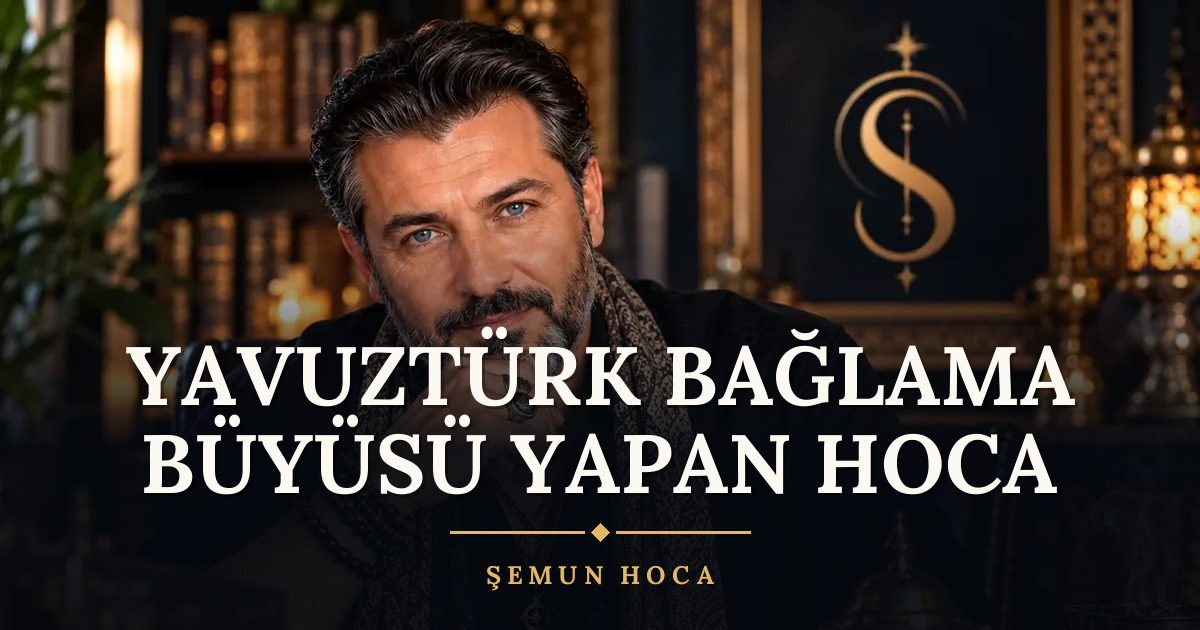 Yavuztürk Bağlama Büyüsü Yapan Hoca – Şemun Hoca
