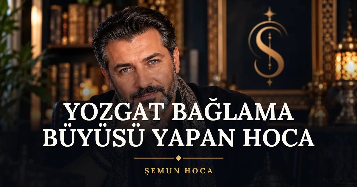 Yozgat Bağlama Büyüsü Yapan Hoca – Şemun Hoca