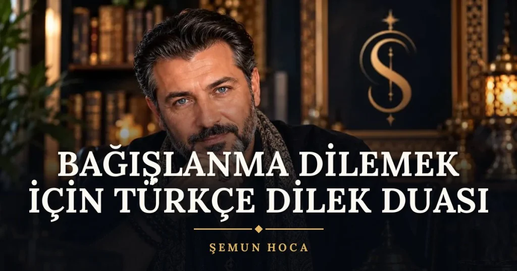 Bağışlanma Dilemek İçin Türkçe Dilek Duası – Türkçe dilek duası ve açıklaması, Şemun Hoca