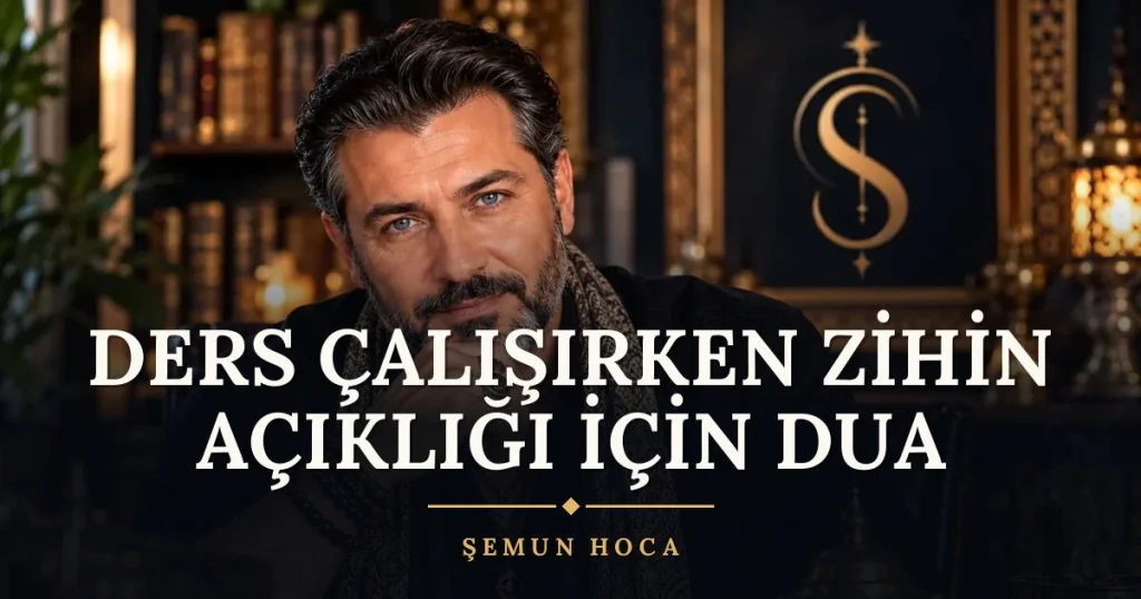 Ders Çalışırken Zihin Açıklığı İçin Dua – Türkçe dilek duası ve açıklaması, Şemun Hoca