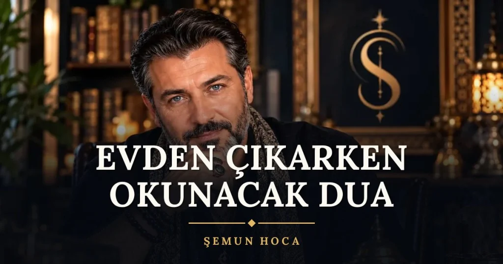 Evden Çıkarken Okunacak Dua – Türkçe dilek duası ve açıklaması, Şemun Hoca