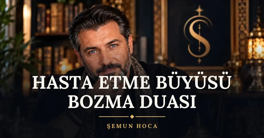 Hasta Etme Büyüsü Bozma Duası – Türkçe dilek duası ve açıklaması, Şemun Hoca