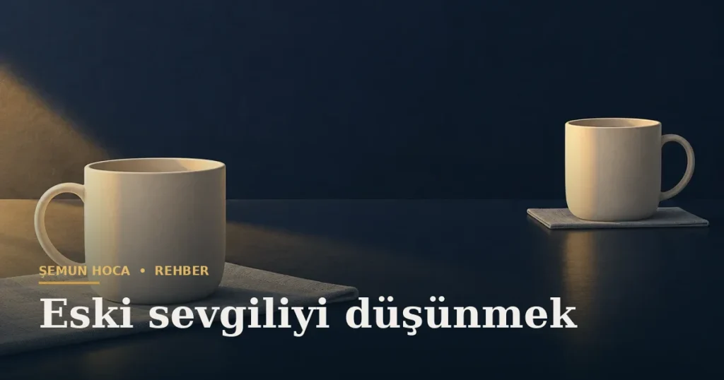 Eski sevgiliyi düşünmek — Şemun Hoca bilgi rehberi başlıklı görseli