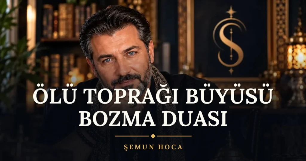 Ölü Toprağı Büyüsü Bozma Duası – Türkçe dilek duası ve açıklaması, Şemun Hoca