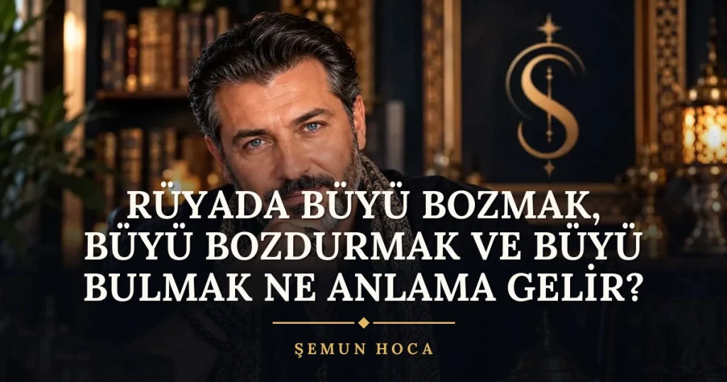 Rüyada Büyü Bozmak, Büyü Bozdurmak ve Büyü Bulmak ne anlama gelir? Rüya tabiri ve anlamı – Şemun Hoca