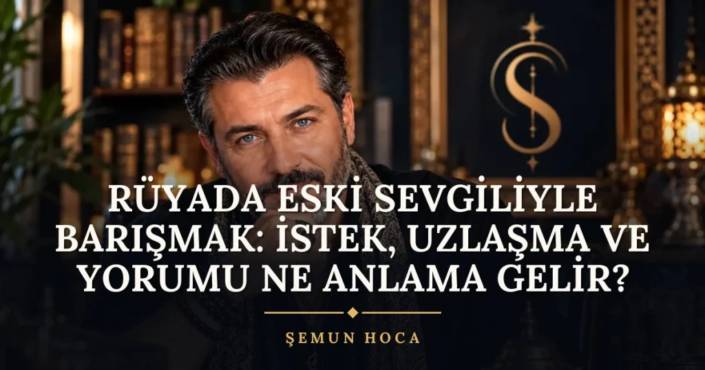 Rüyada Eski Sevgiliyle Barışmak: İstek, Uzlaşma ve Yorumu ne anlama gelir? Rüya tabiri ve anlamı – Şemun Hoca