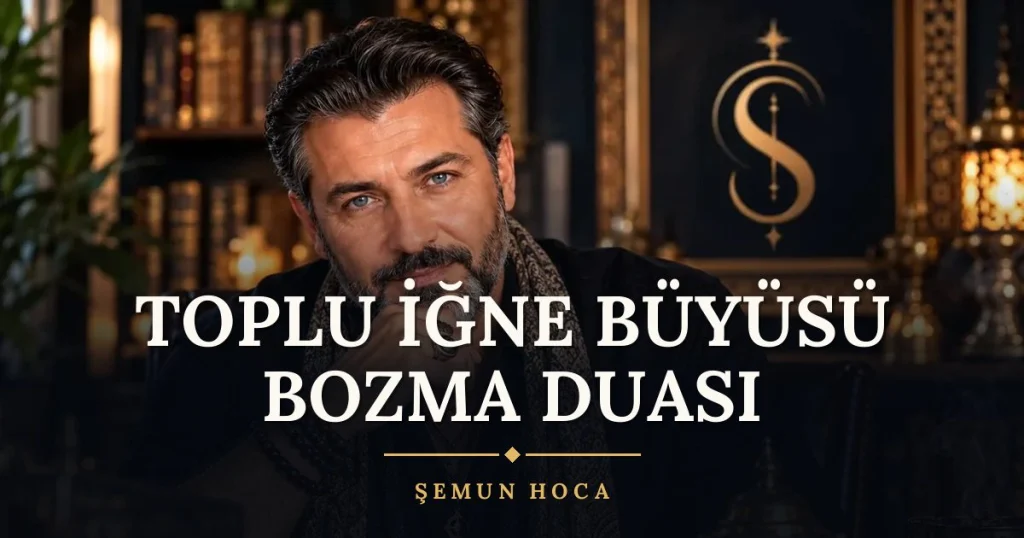 Toplu İğne Büyüsü Bozma Duası – Türkçe dilek duası ve açıklaması, Şemun Hoca