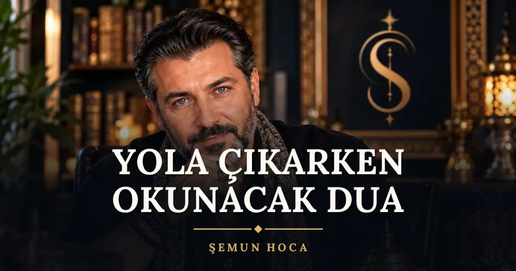 Yola Çıkarken Okunacak Dua – Türkçe dilek duası ve açıklaması, Şemun Hoca